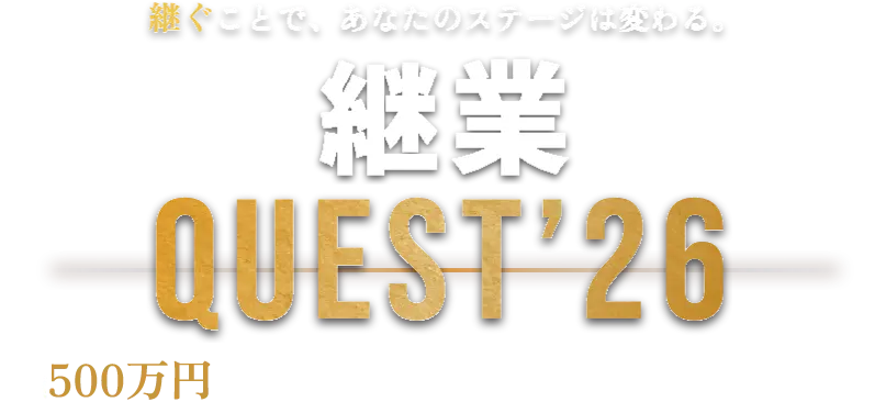 継ぐことで、あなたのステージは変わる。継業QUEST'26